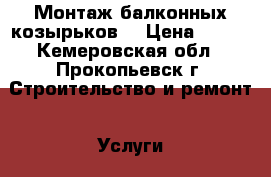 Монтаж балконных козырьков. › Цена ­ 300 - Кемеровская обл., Прокопьевск г. Строительство и ремонт » Услуги   . Кемеровская обл.,Прокопьевск г.